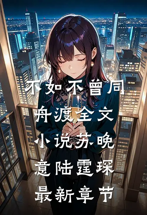 不如不曾同舟渡全文小说苏晚意陆霆琛最新章节