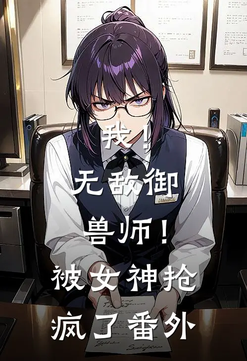 我!无敌御兽师!被女神抢疯了番外