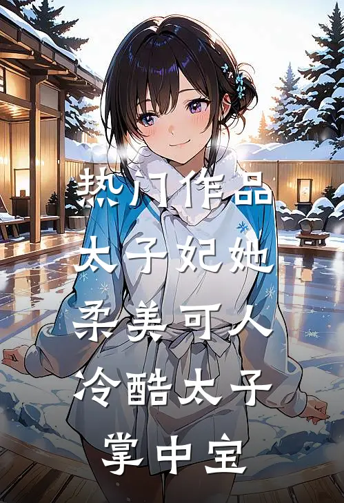 热门作品太子妃她柔美可人冷酷太子掌中宝全文阅读