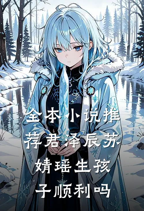 全本小说推荐君泽辰苏婧瑶生孩子顺利吗