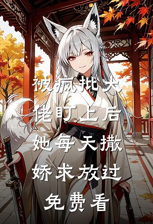 被疯批大佬盯上后，她每天撒娇求放过免费看