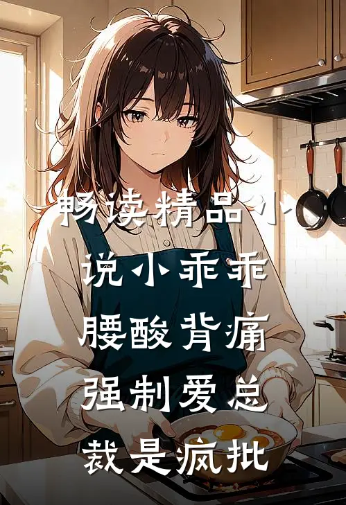 畅读精品小说小乖乖腰酸背痛，强制爱总裁是疯批
