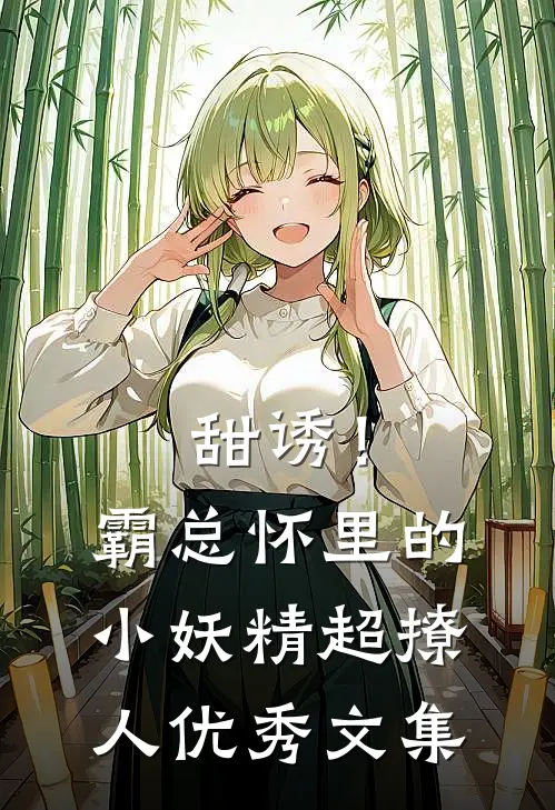 甜诱！霸总怀里的小妖精超撩人优秀文集