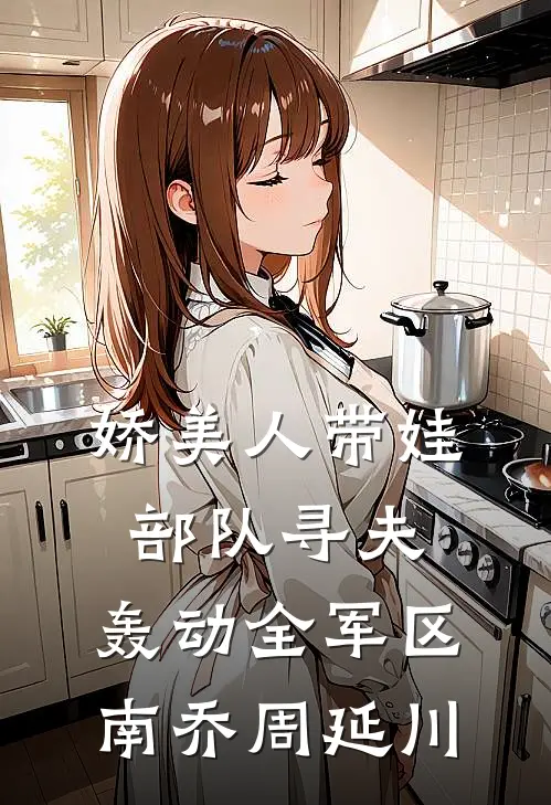 娇美人带娃部队寻夫,轰动全军区南乔周延川免费