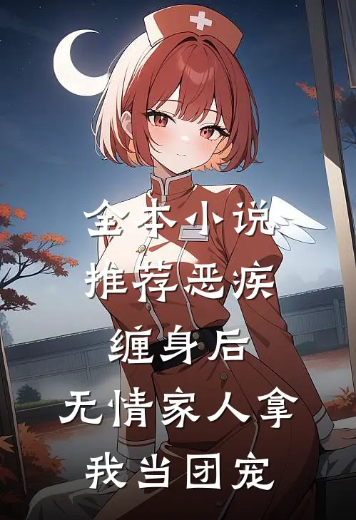 全本小说推荐恶疾缠身后，无情家人拿我当团宠