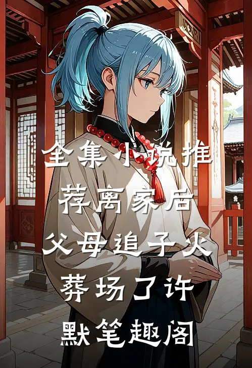 全集小说推荐离家后,父母追子火葬场了许默笔趣阁