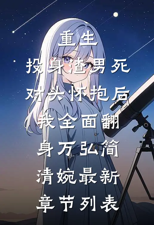 重生：投身渣男死对头怀抱后，我全面翻身万弘简清婉最新章节列表