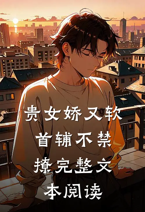 贵女娇又软，首辅不禁撩完整文本阅读