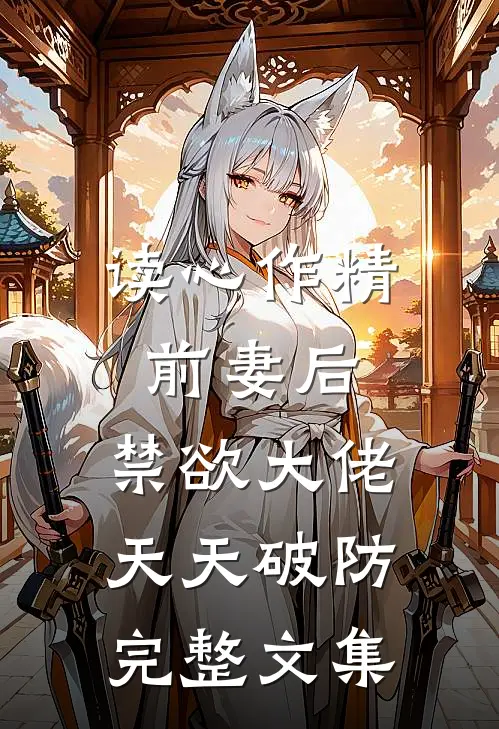 读心作精前妻后，禁欲大佬天天破防完整文集