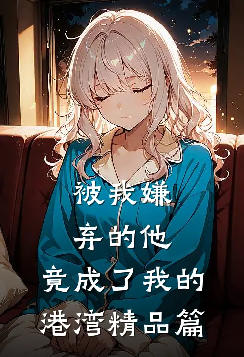 被我嫌弃的他，竟成了我的港湾精品篇