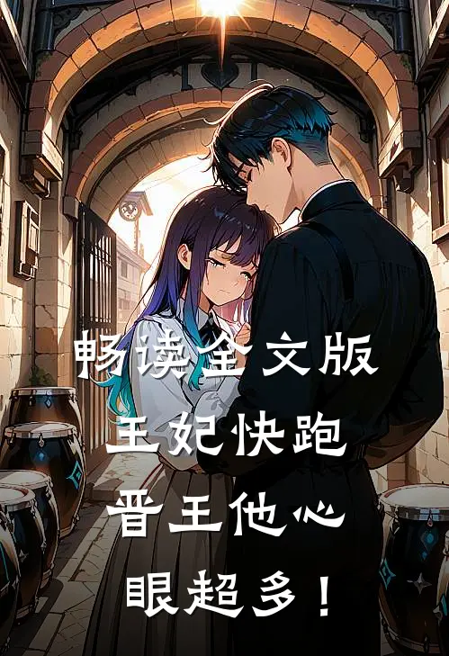 畅读全文版王妃快跑，晋王他心眼超多！