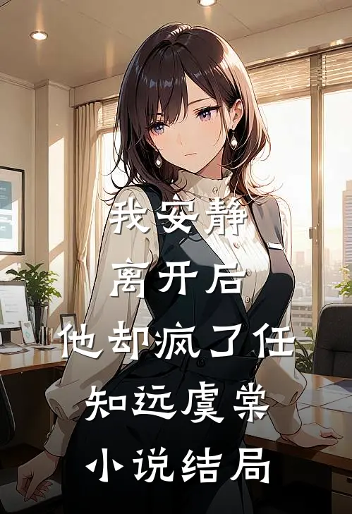 我安静离开后,他却疯了任知远虞棠结局怎么样