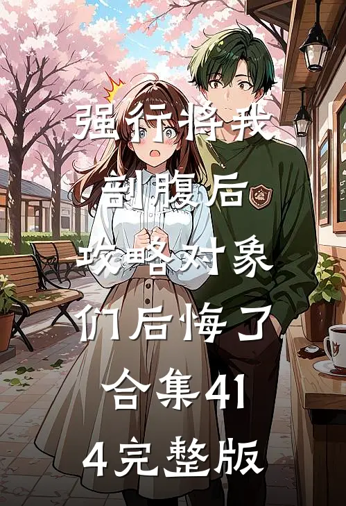 强行将我剖腹后，攻略对象们后悔了合集414完整版