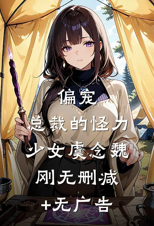 偏宠：总裁的怪力少女虞念魏刚无删减+无广告