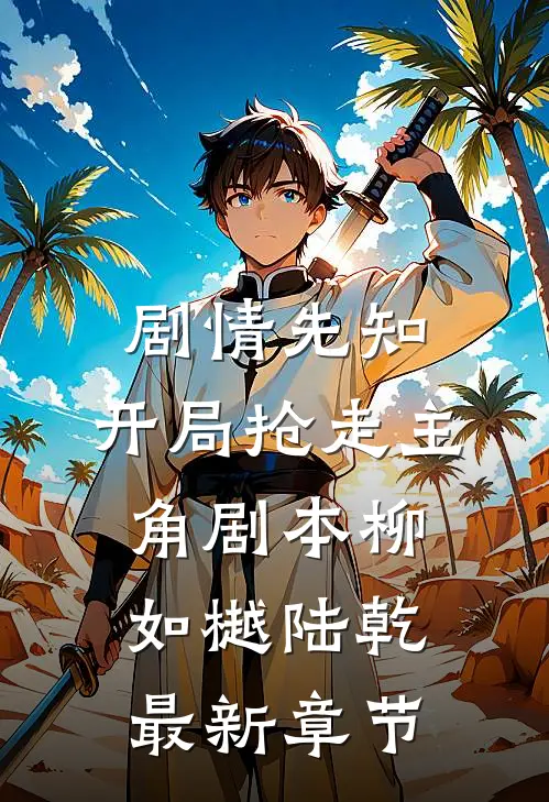 剧情先知：开局抢走主角剧本柳如樾陆乾最新章节