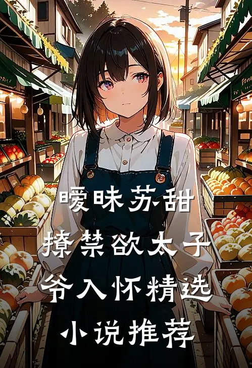 暧昧苏甜撩禁欲太子爷入怀精选推荐免费阅读
