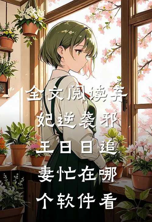 全文阅读弃妃逆袭邪王日日追妻忙在哪个软件看