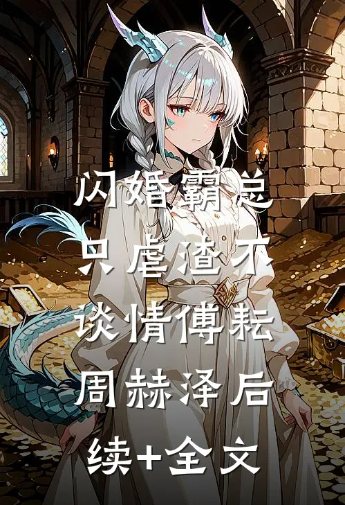 闪婚霸总，只虐渣不谈情傅耘周赫泽后续+全文