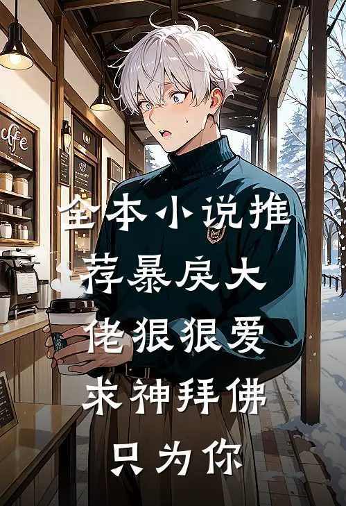 全本小说推荐暴戾大佬狠狠爱：求神拜佛只为你