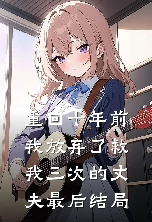 重回十年前,我放弃了救我三次的丈夫最后结局如何