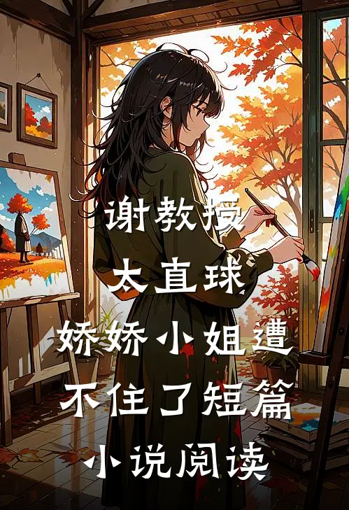 谢教授太直球，娇娇小姐遭不住了短篇小说阅读