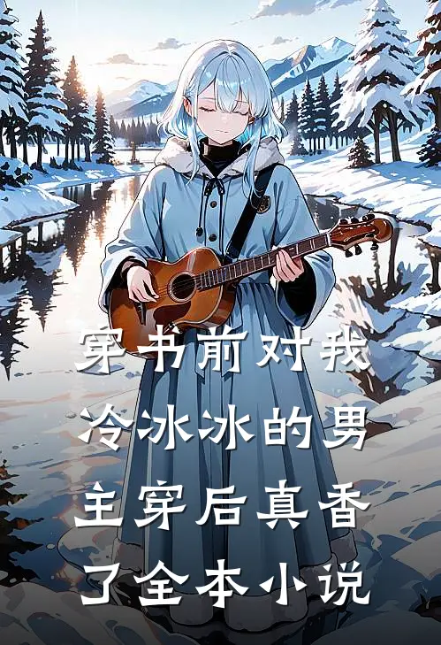 穿书前对我冷冰冰的男主穿后真香了全本小说