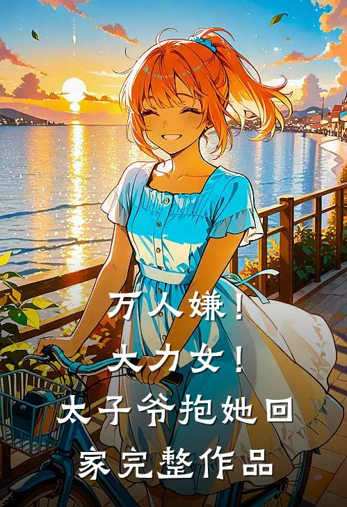 万人嫌！大力女！太子爷抱她回家完整作品