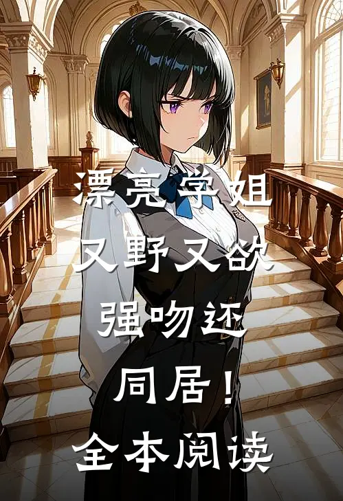漂亮学姐又野又欲,强吻还同居!全本阅读
