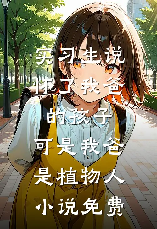实习生说怀了我爸的孩子，可是我爸是植物人小说免费