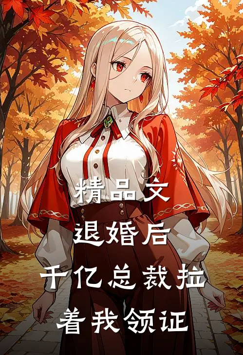 精品文退婚后，千亿总裁拉着我领证