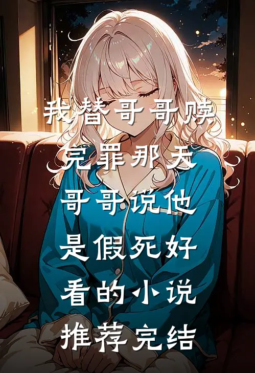 我替哥哥赎完罪那天，哥哥说他是假死好看的小说推荐完结