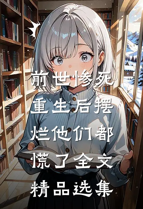 前世惨死，重生后摆烂他们都慌了全文精品选集