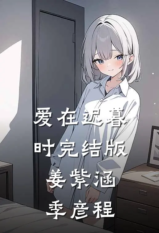 爱在迟暮时完结版姜紫涵季彦程