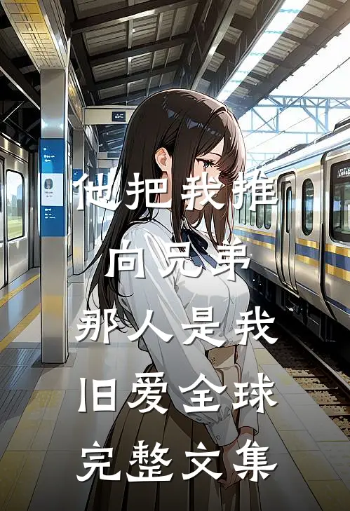 他把我推向兄弟,那人是我旧爱全球完整文集在线阅读