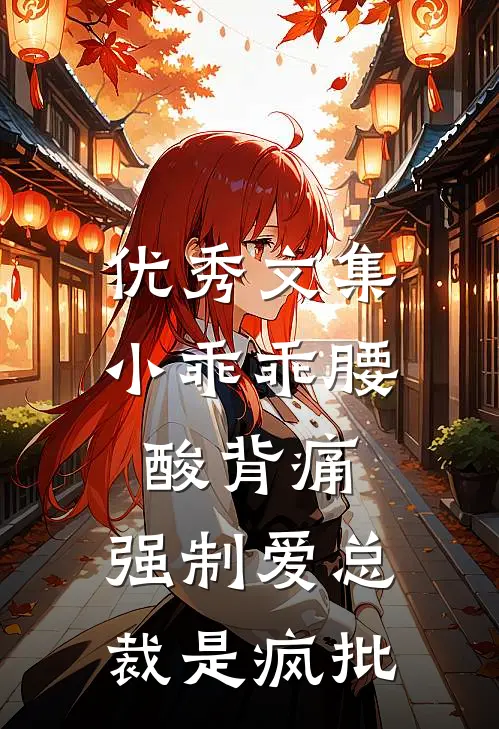 优秀文集小乖乖腰酸背痛，强制爱总裁是疯批