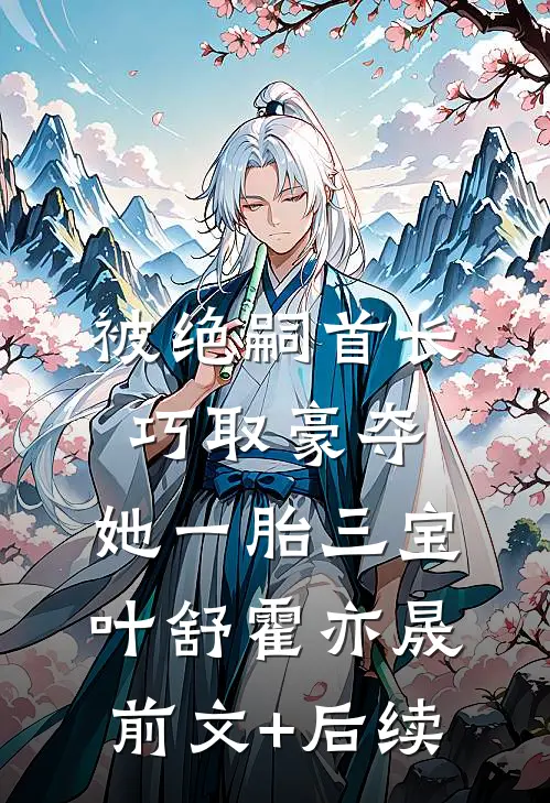 被绝嗣首长巧取豪夺，她一胎三宝叶舒霍亦晟前文+后续