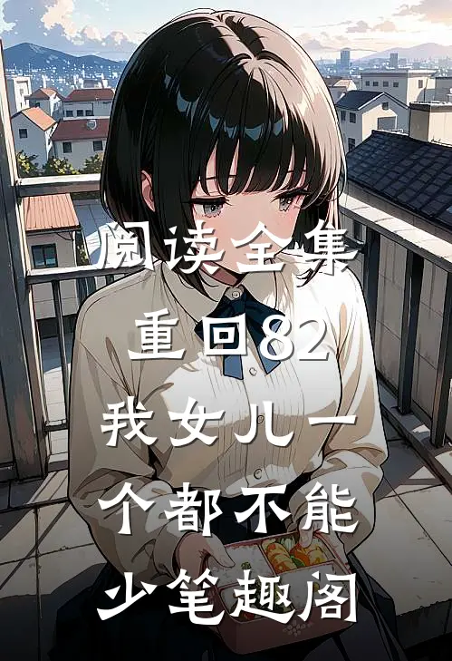阅读全集重回82:我女儿一个都不能少笔趣阁