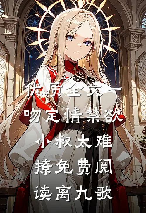 优质全文一吻定情禁欲小叔太难撩免费阅读 离九歌