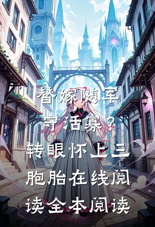 替嫁随军守活寡？转眼怀上三胞胎在线阅读全本阅读