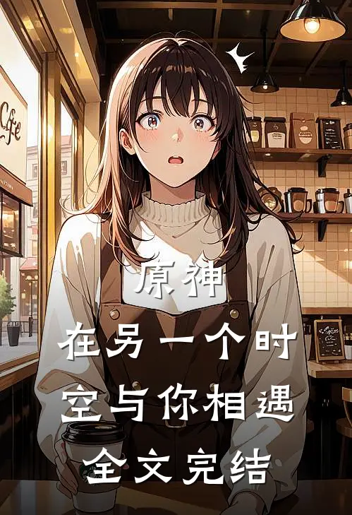 原神在另一个时空与你相遇全文完结