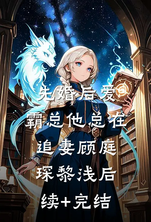 先婚后爱：霸总他总在追妻顾庭琛黎浅后续+完结