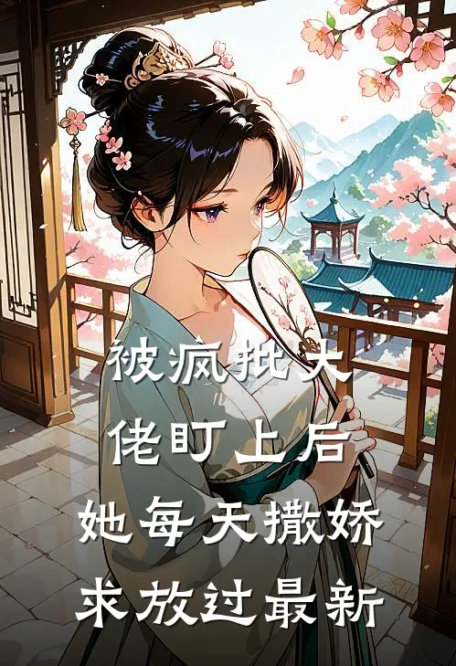被疯批大佬盯上后，她每天撒娇求放过最新