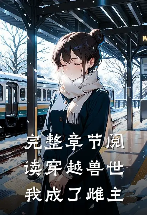 完整章节阅读穿越兽世,我成了雌主的后娘