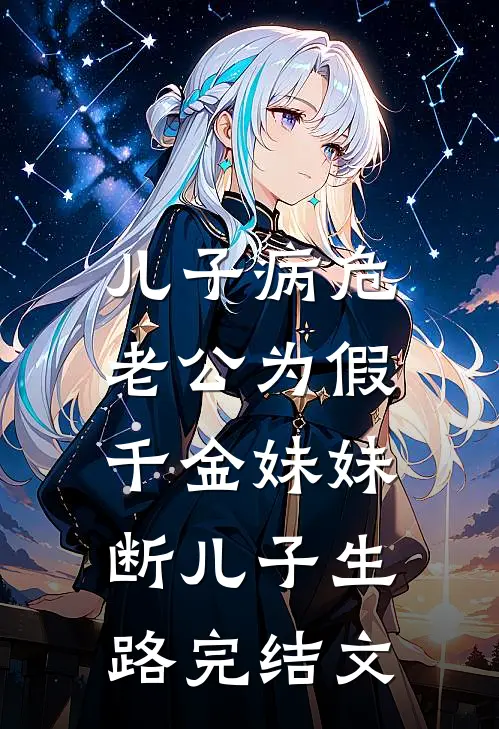 儿子病危，老公为假千金妹妹断儿子生路完结文