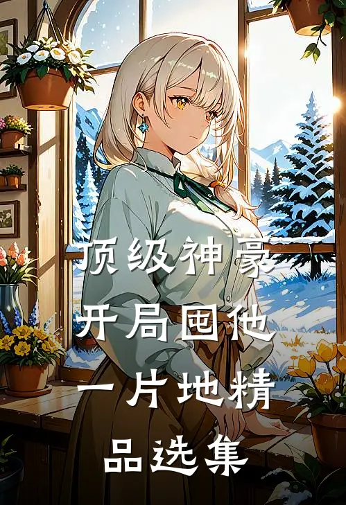 顶级神豪：开局囤他一片地精品选集