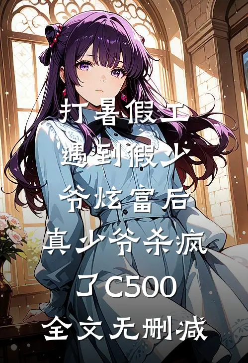 打暑假工遇到假少爷炫富后，真少爷杀疯了C500全文无删减