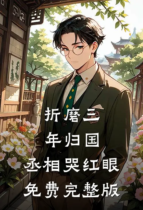 折磨三年归国,丞相哭红眼免费完整版