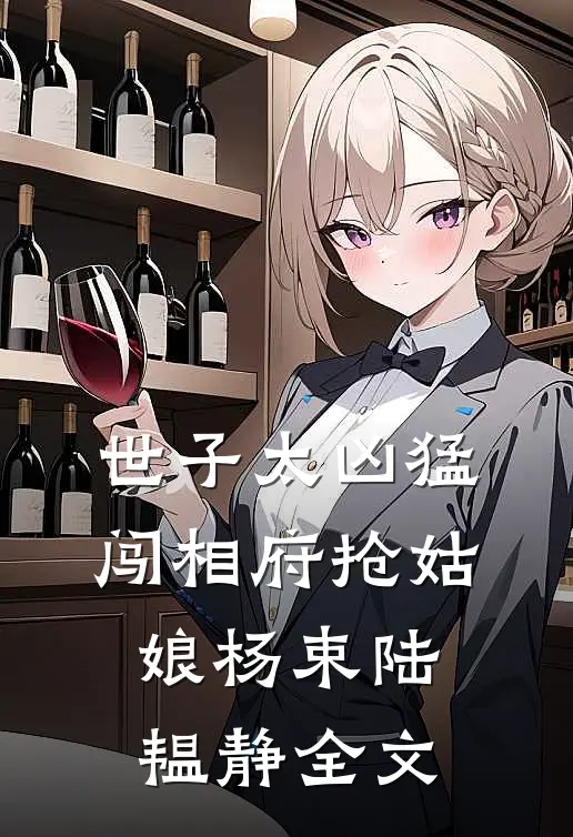 世子太凶猛：闯相府抢姑娘杨束陆韫静全文