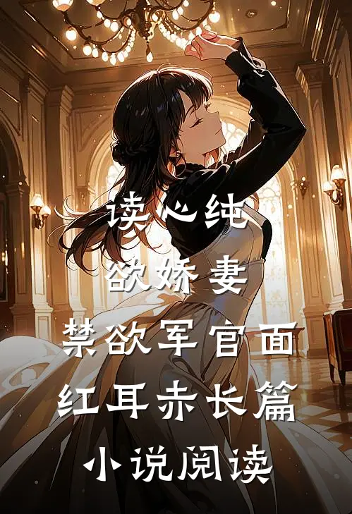 读心纯欲娇妻，禁欲军官面红耳赤长篇小说阅读