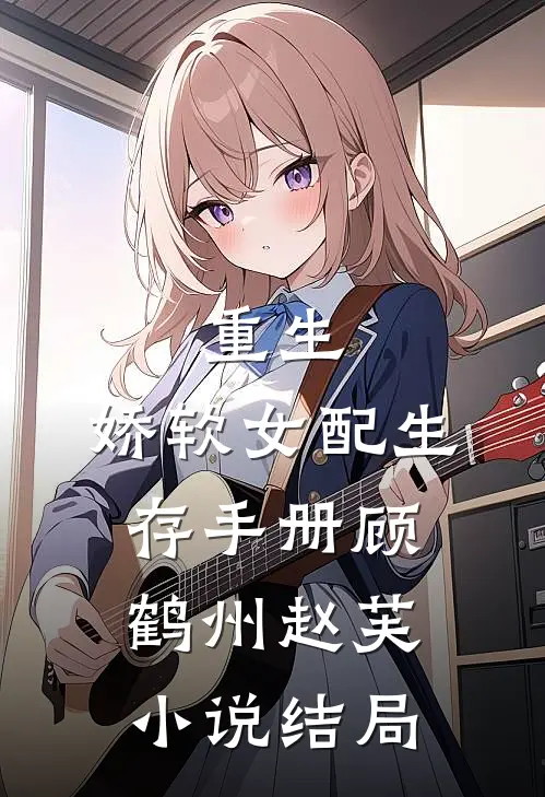 重生，娇软女配生存手册顾鹤州赵芙小说结局